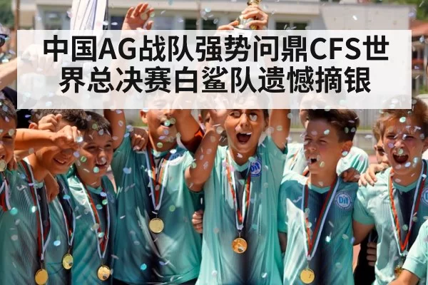 中国AG战队强势问鼎CFS世界总决赛白鲨队遗憾摘银