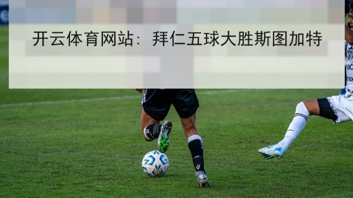 开云体育网站: 拜仁五球大胜斯图加特
