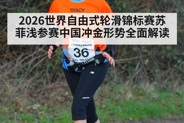 2026世界自由式轮滑锦标赛苏菲浅参赛中国冲金形势全面解读
