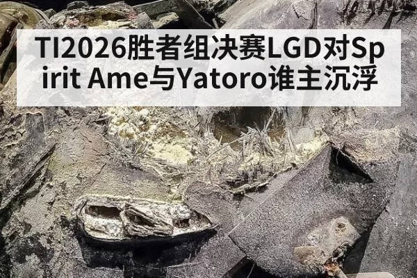 TI2026胜者组决赛LGD对Spirit Ame与Yatoro谁主沉浮